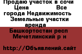 Продаю участок в сочи › Цена ­ 700 000 - Все города Недвижимость » Земельные участки аренда   . Башкортостан респ.,Мечетлинский р-н